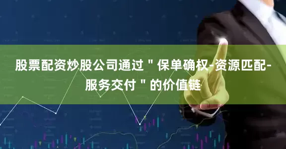 股票配资炒股公司通过＂保单确权-资源匹配-服务交付＂的价值链