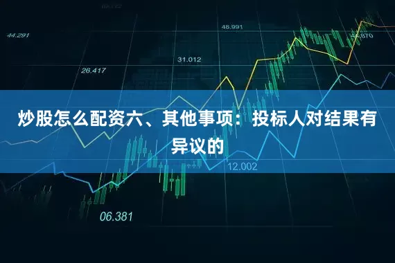 炒股怎么配资六、其他事项：投标人对结果有异议的
