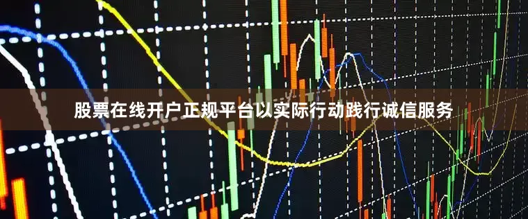 股票在线开户正规平台以实际行动践行诚信服务