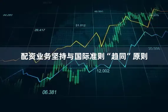 配资业务坚持与国际准则“趋同”原则