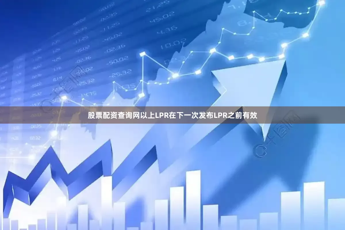 股票配资查询网以上LPR在下一次发布LPR之前有效