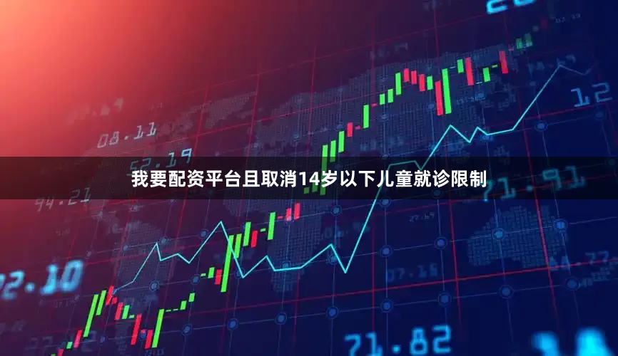我要配资平台且取消14岁以下儿童就诊限制