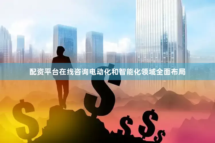配资平台在线咨询电动化和智能化领域全面布局