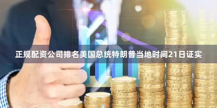 正规配资公司排名　　美国总统特朗普当地时间21日证实