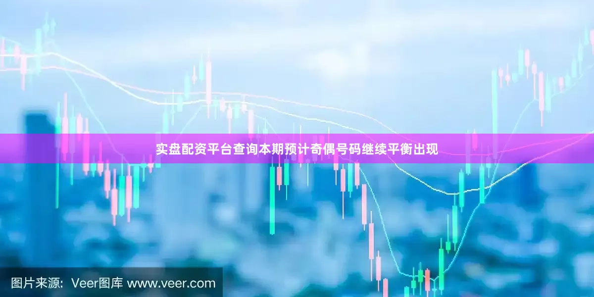 实盘配资平台查询本期预计奇偶号码继续平衡出现