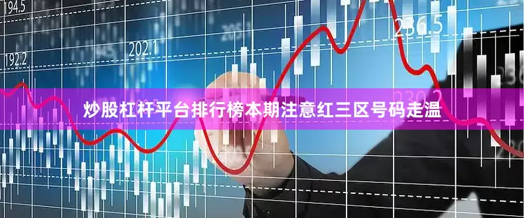 炒股杠杆平台排行榜本期注意红三区号码走温