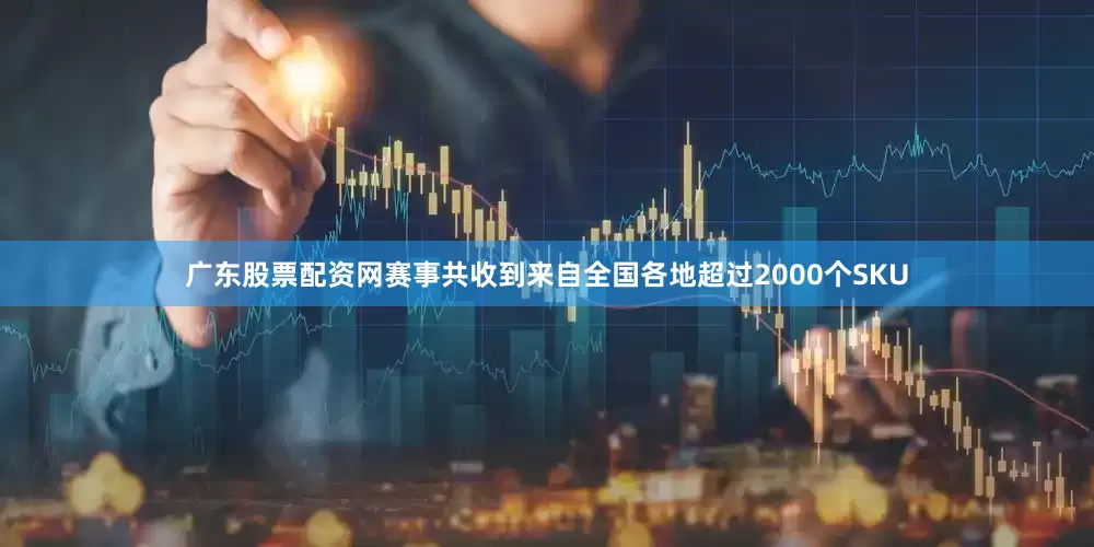 广东股票配资网赛事共收到来自全国各地超过2000个SKU