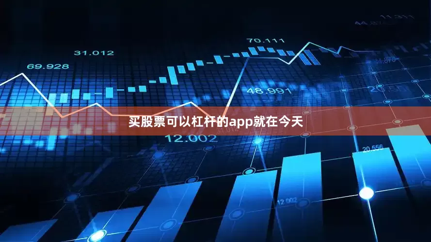 买股票可以杠杆的app就在今天
