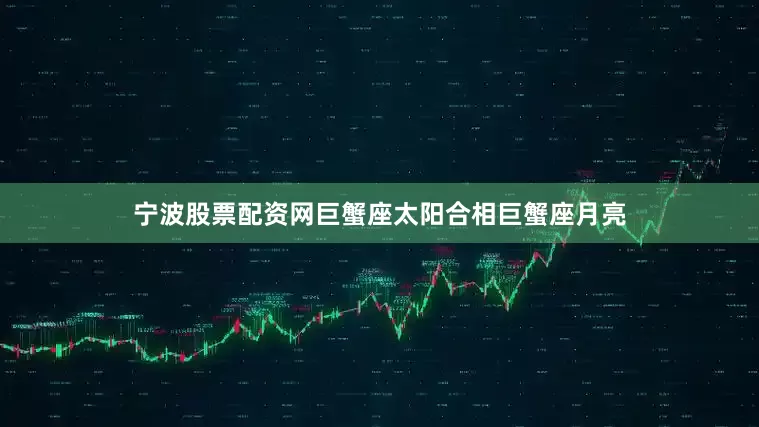 宁波股票配资网巨蟹座太阳合相巨蟹座月亮