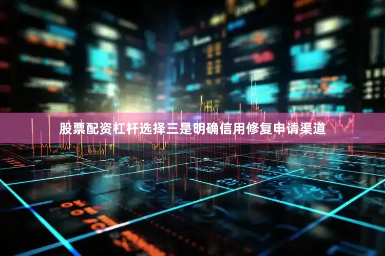 股票配资杠杆选择三是明确信用修复申请渠道