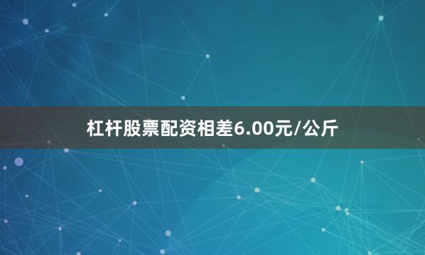 杠杆股票配资相差6.00元/公斤