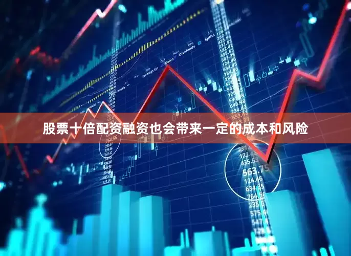 股票十倍配资融资也会带来一定的成本和风险