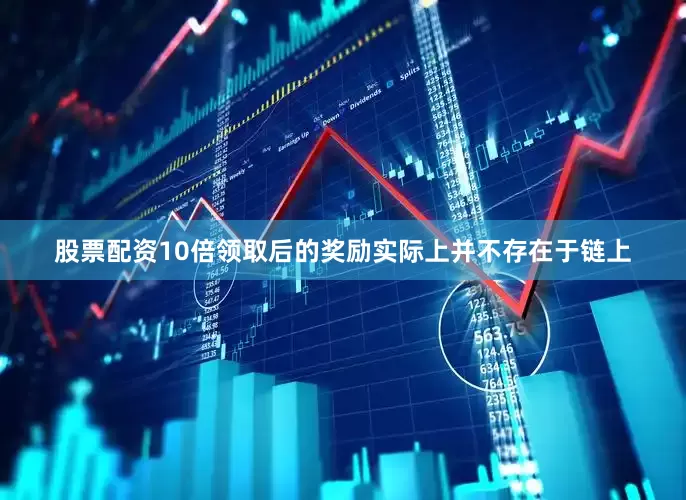 股票配资10倍领取后的奖励实际上并不存在于链上
