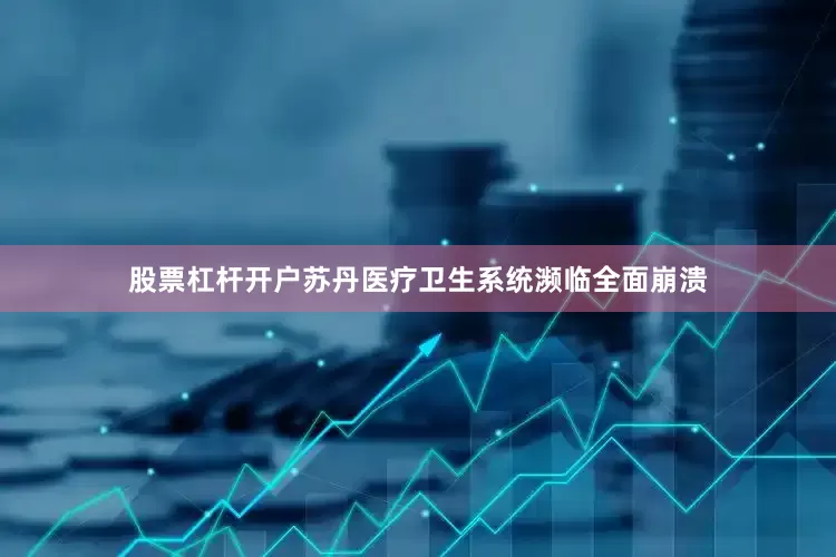 股票杠杆开户苏丹医疗卫生系统濒临全面崩溃