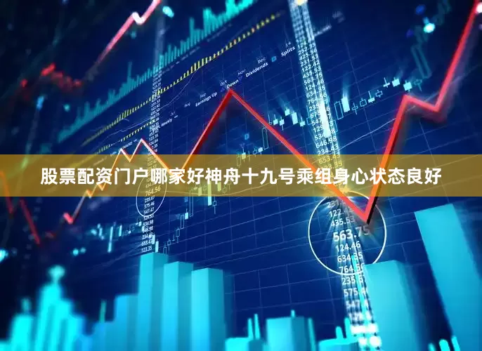 股票配资门户哪家好神舟十九号乘组身心状态良好