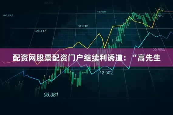 配资网股票配资门户继续利诱道：“高先生