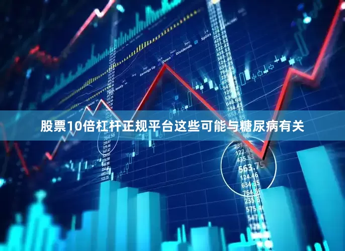 股票10倍杠杆正规平台这些可能与糖尿病有关