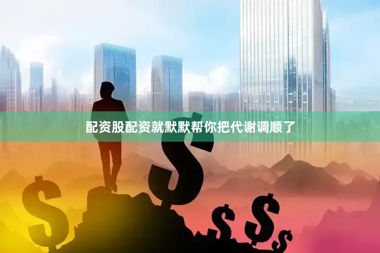 配资股配资就默默帮你把代谢调顺了
