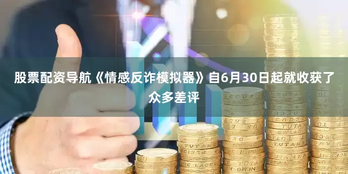 股票配资导航《情感反诈模拟器》自6月30日起就收获了众多差评