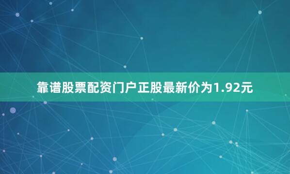 靠谱股票配资门户正股最新价为1.92元