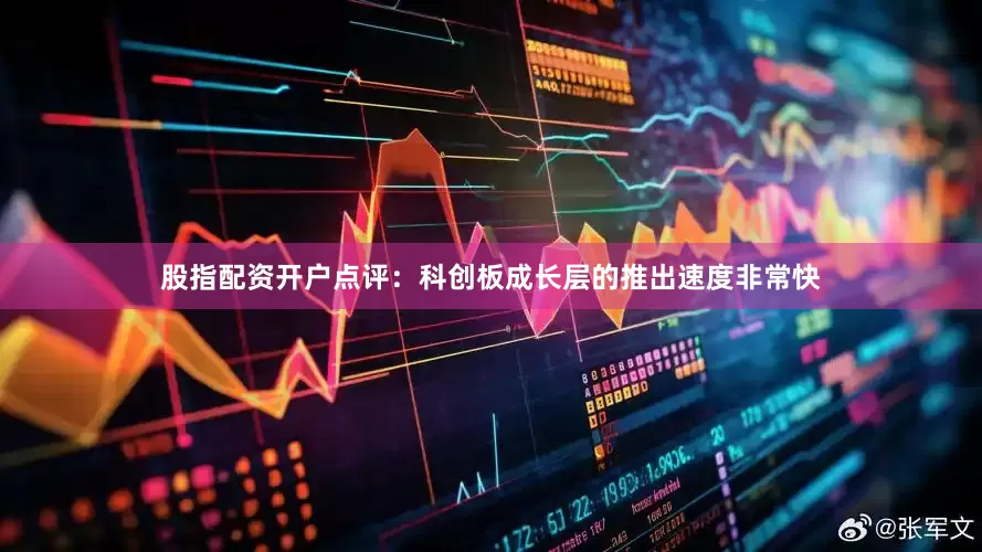 股指配资开户点评：科创板成长层的推出速度非常快