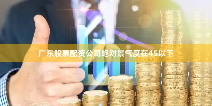 广东股票配资公司绝对景气度在45以下