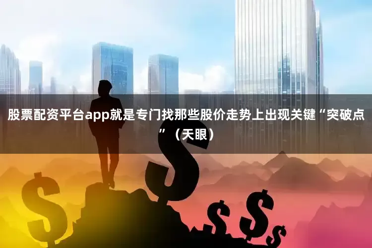 股票配资平台app就是专门找那些股价走势上出现关键“突破点”（天眼）