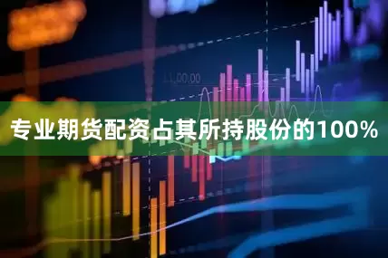 专业期货配资占其所持股份的100%