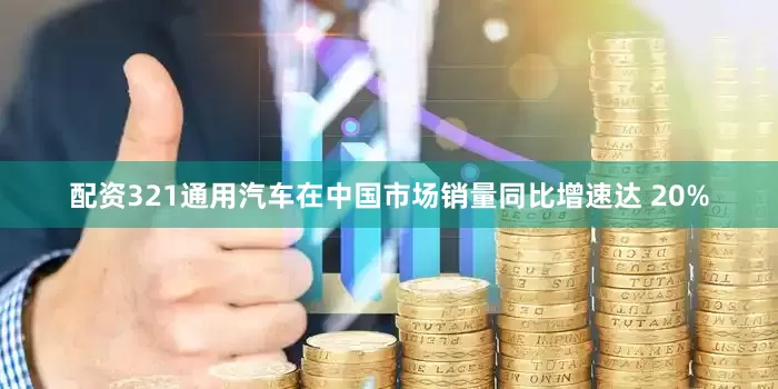 配资321通用汽车在中国市场销量同比增速达 20%