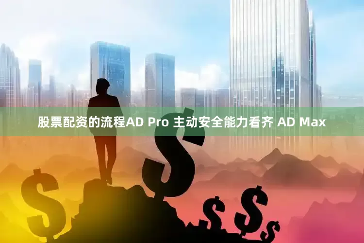 股票配资的流程AD Pro 主动安全能力看齐 AD Max