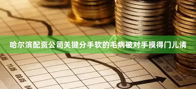 哈尔滨配资公司关键分手软的毛病被对手摸得门儿清