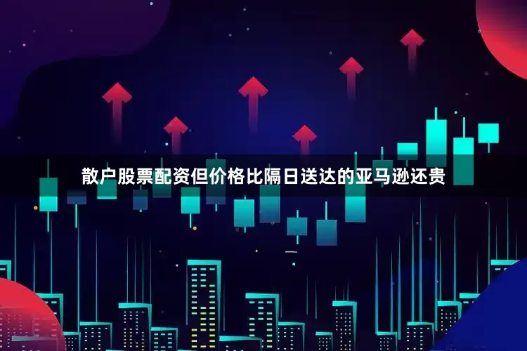 散户股票配资但价格比隔日送达的亚马逊还贵