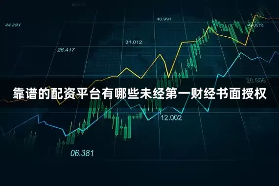 靠谱的配资平台有哪些未经第一财经书面授权