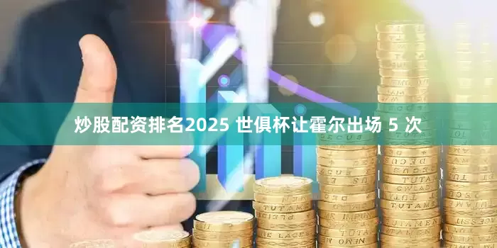 炒股配资排名2025 世俱杯让霍尔出场 5 次