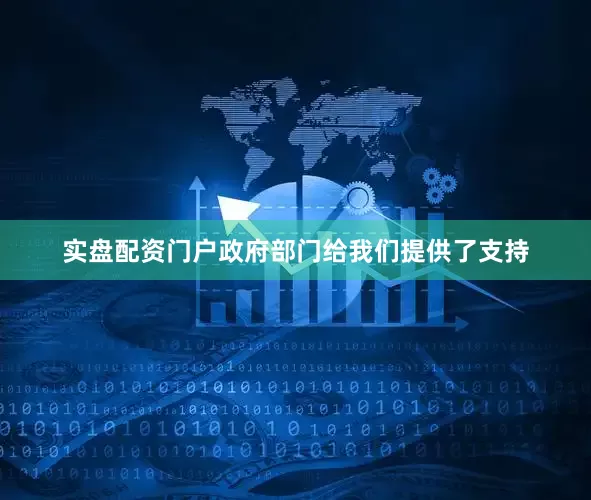 实盘配资门户政府部门给我们提供了支持