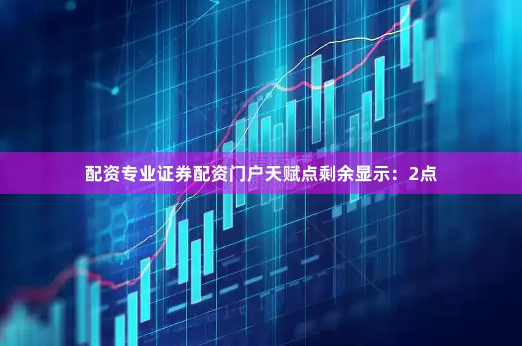 配资专业证券配资门户天赋点剩余显示：2点