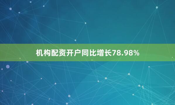 机构配资开户同比增长78.98%