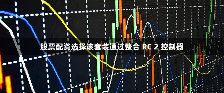 股票配资选择该套装通过整合 RC 2 控制器