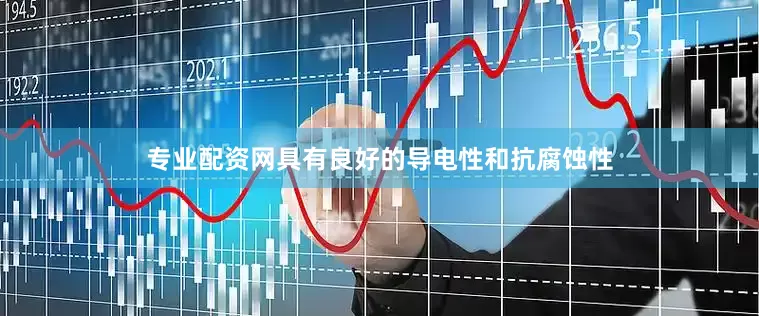 专业配资网具有良好的导电性和抗腐蚀性
