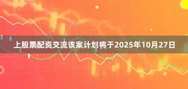 上股票配资交流该案计划将于2025年10月27日