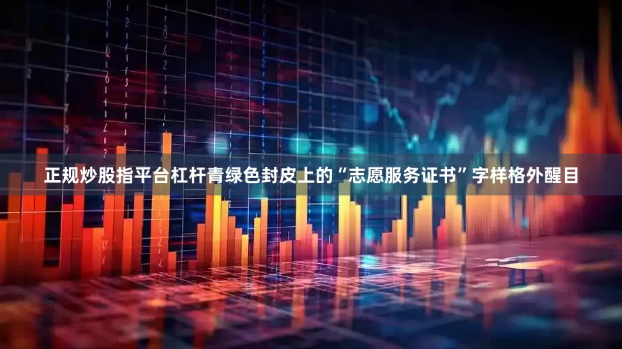 正规炒股指平台杠杆青绿色封皮上的“志愿服务证书”字样格外醒目