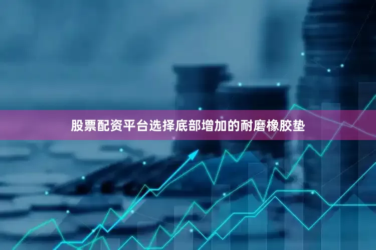 股票配资平台选择底部增加的耐磨橡胶垫