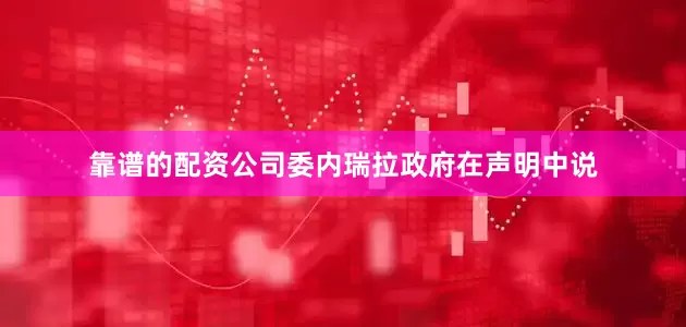 靠谱的配资公司委内瑞拉政府在声明中说