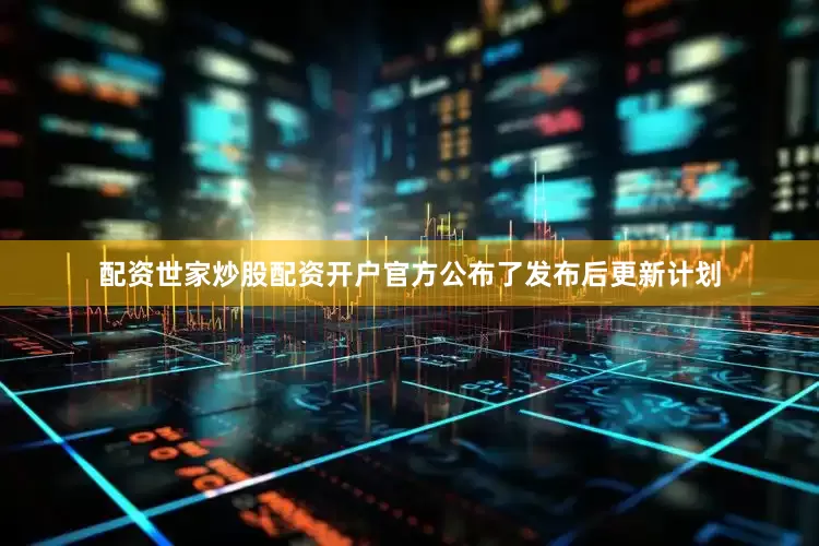配资世家炒股配资开户官方公布了发布后更新计划