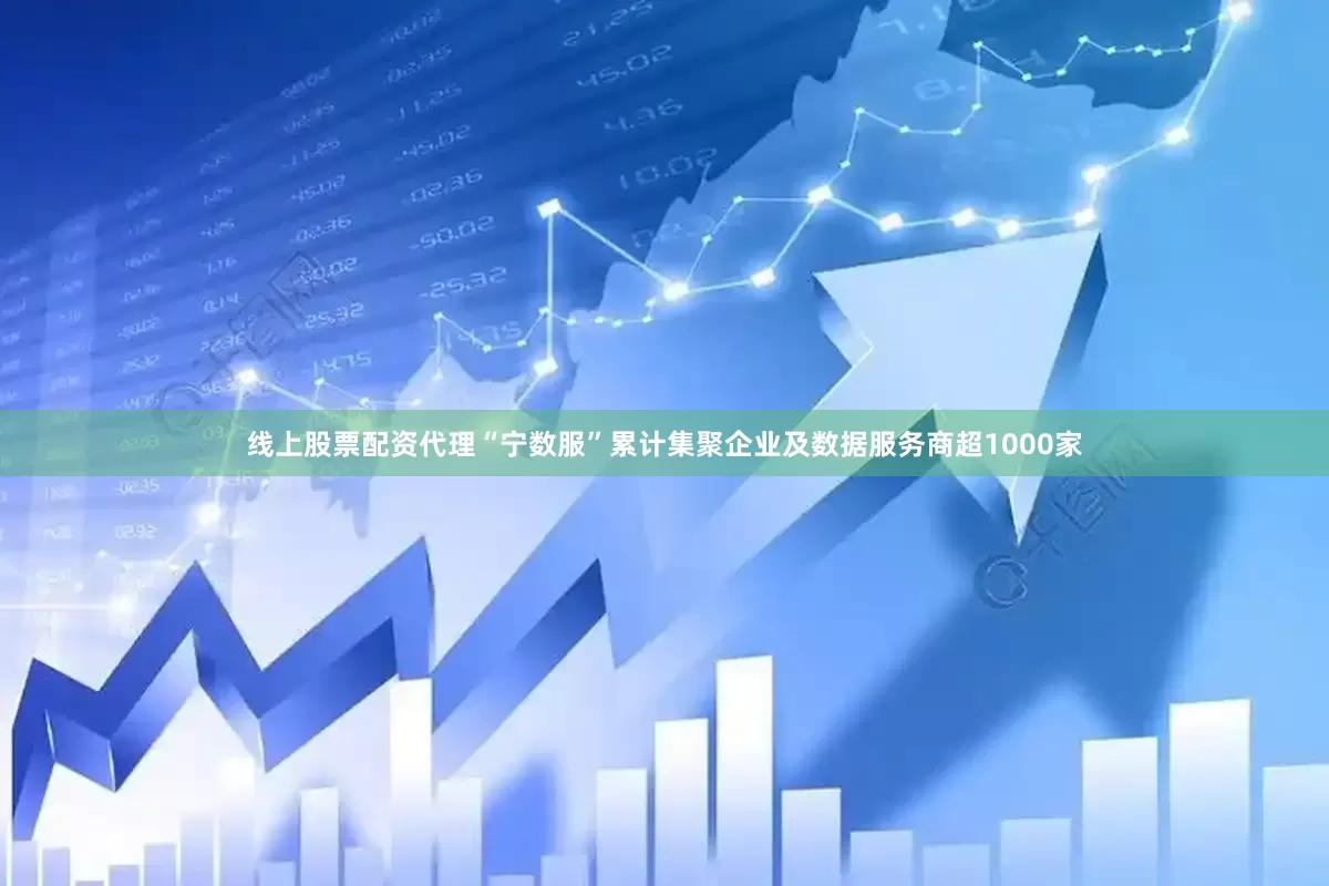 线上股票配资代理“宁数服”累计集聚企业及数据服务商超1000家