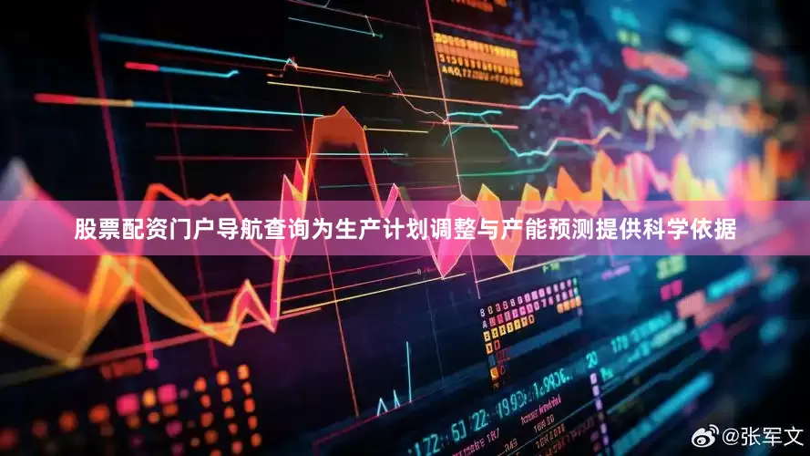 股票配资门户导航查询为生产计划调整与产能预测提供科学依据